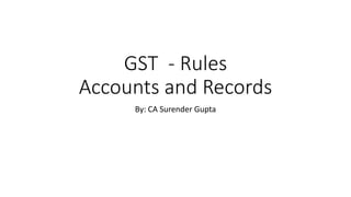 GST - Rules
Accounts and Records
By: CA Surender Gupta
 