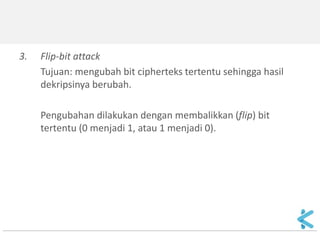 •Jika P1 atau P2 diketahui atau dapat diterka, maka XOR-kan salah satunya dengan cipherteksnya untuk memperoleh K yang berkoresponden: 
P1  C1 = P1  (P1  K) = K 
P2 dapat diungkap dengan kunci K ini. 
C2  K = P2  