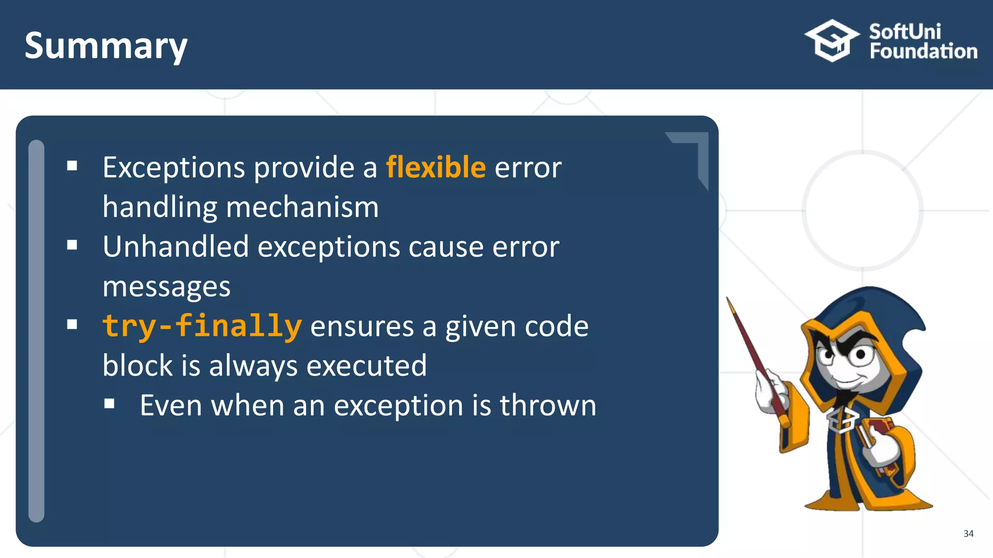  …
 …
 …
Summary
34
 Exceptions provide a flexible error
handling mechanism
 Unhandled exceptions cause error
messages
 try-finally ensures a given code
block is always executed
 Even when an exception is thrown
 