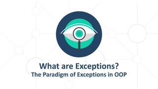 What are Exceptions?
The Paradigm of Exceptions in OOP
 