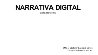NARRATIVA DIGITAL
Digital Storytelling
MAV E. Vladimir Guerrero Cortés
3191@ucuauhtemoc.edu.mx
 