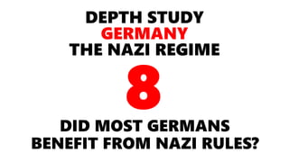 DEPTH STUDY
GERMANY
THE NAZI REGIME
DID MOST GERMANS
BENEFIT FROM NAZI RULES?
8
 