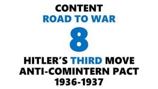 CONTENT
ROAD TO WAR
HITLER’S THIRD MOVE
ANTI-COMINTERN PACT
1936-1937
8
 