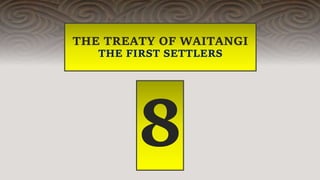 THE TREATY OF WAITANGI
THE FIRST SETTLERS
8
 