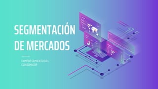 COMPORTAMIENTO DEL
CONSUMIDOR
SEGMENTACIÓN
DE MERCADOS
 