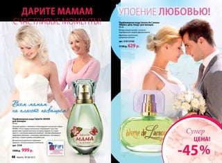 Парфюмерная вода Faberlic MAMA
для женщин
50 мл
Нежный аромат с любовью и благодарностью рисует образ
МАМЫ. Ноты сердца наполнены знакомыми с детства
ароматами свежей выпечки, которые будили по утрам
вместе с ласковой маминой улыбкой. Шлейф убаюкивает
пудровым облаком с зелеными переливами, ласковым и
уютным, словно мамина колыбельная.
Деликатный цветочно-пудровый
аромат с легким зеленым оттенком
арт. 3159
1500 р. 999р.
Всем мамам
на планете посвящаем!
Парфюмерная вода Ivresse de L’amour
/Ивресс дель Амур/ для женщин
50 мл
Интригующий аромат с искусно
подобранной гаммой афродизиаков.
Фруктово‑цветочный,
шипровый аромат
арт. 3101/3165
1150 р. 629 p.
Упоение любовью!Дарите мамам
счастливые моменты!
46 faberlic № 08/2013 № 08/2013 faberlic 47
-45%
ЦЕНА!
Супер
 