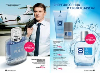Парфюмированный
шариковый дезодорант
50 мл
арт. 8311
160 р. 119р.
Парфюмированный
гель для душа
150 мл
арт. 8116
230 р. 149р.
энергия солнца
и свежего бриза!
Аромат представляет актер
Игорь Петренко
Туалетная вода Faberlic Pulse
/Фаберлик Пульс/
для мужчин 50 мл
Легкий пряный, гурманский аромат
с богатым древесным шлейфом
арт. 3215
1150 р. 899р.
Туалет­ная во­да 8 Element
/8 Элемент/ для муж­чин ­
100 мл
Аромат вдохновляет нотами бергамота
и итальянского мандарина, интригует
чувственным аккордом лаванды, мускатного
дерева, пачули и оттенком кожи.
Свежийцитрусово-древесныйаромат
арт. 3202
1000 р. 799р.
ПРОДАЖ!
Хит
ПРОДАЖ!
Хит
60 faberlic № 08/2013 № 08/2013 faberlic 61
 