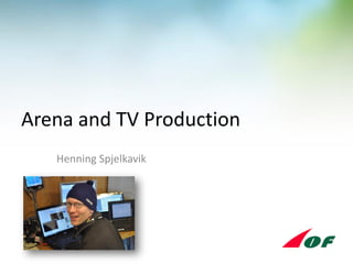 Arena and TV Production
Henning Spjelkavik
 