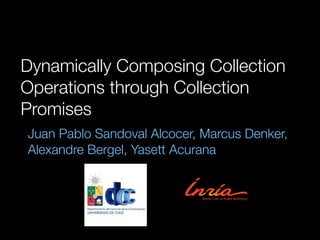 Dynamically Composing Collection
Operations through Collection
Promises
Juan Pablo Sandoval Alcocer, Marcus Denker,
Alexan...