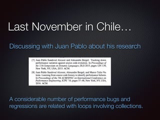 Last November in Chile…
Discussing with Juan Pablo about his research
A considerable number of performance bugs and
regres...