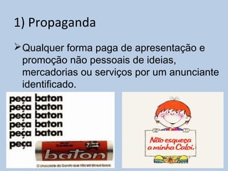 1) Propaganda
Qualquer forma paga de apresentação e
promoção não pessoais de ideias,
mercadorias ou serviços por um anunciante
identificado.
 
