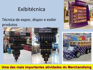 Exibitécnica
Técnica de expor, dispor e exibir
produtos
Uma das mais importantes atividades do MerchandisingUma das mais importantes atividades do Merchandising
 