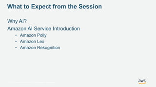 © 2017, Amazon Web Services, Inc. or its Affiliates. All rights reserved.
What to Expect from the Session
Why AI?
Amazon A...