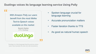 © 2017, Amazon Web Services, Inc. or its Affiliates. All rights reserved.
Polly (Salli)
Duolingo
Old voice
Winner!
”The ne...