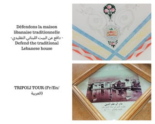 Défendons la maison
libanaise traditionnelle
-‫اﻟﺘﻘﻠﻴﺪي‬ ‫اﻟﻠﺒﻨﺎﻧﻲ‬ ‫اﻟﺒﻴﺖ‬ ‫ﻋﻦ‬ ‫داﻓﻊ‬ -
Defend the traditional
Lebanese ...