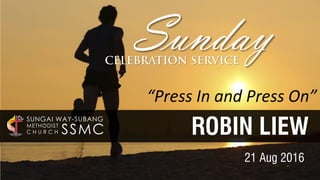 ROBIN LIEW
21 Aug 2016
“Press In and Press On”
Sunday
SSMC
SUNGAI WAY-SUBANG
METHODIST
C H U R C H
 