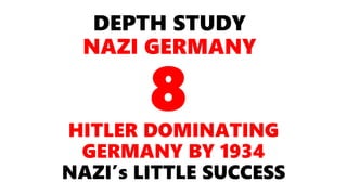 DEPTH STUDY
NAZI GERMANY
HITLER DOMINATING
GERMANY BY 1934
NAZI’s LITTLE SUCCESS
8
 