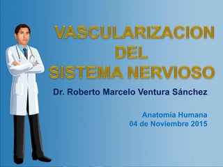 Dr. Roberto Marcelo Ventura Sánchez
Anatomía Humana
04 de Noviembre 2015
 