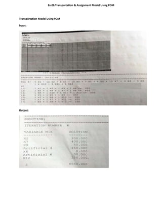 Ex.08.Transportation & Assignment Model Using POM
Transportation Model UsingPOM
Input:
Output: