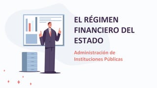 Administración de
Instituciones Públicas
EL RÉGIMEN
FINANCIERO DEL
ESTADO
 
