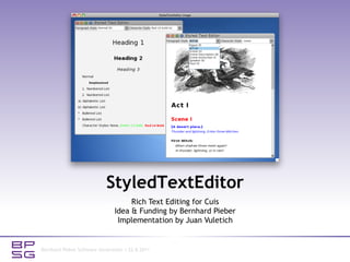 StyledTextEditor
                                    Rich Text Editing for Cuis
                               Idea & Funding by Bernhard Pieber
                                Implementation by Juan Vuletich


Bernhard Pieber Software Generation | 22.8.2011
 