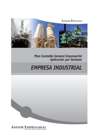 Revista de Asesoría Especializada
A
ASESOR
SESOR E
EMPRESARIAL
MPRESARIAL
ASESOR PRÁCTICO
ASESOR PRÁCTICO
EMPRESA INDUSTRIAL
Plan Contable General Empresarial
Aplicación por Sectores
 