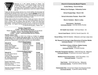 Welcome to a very special Sunday at Oregon City                              Church & Community-Based Projects
                   Evangelical Church... Love in Action Sunday. If you are new
                   to our church family, a guest or missed some of the                               Cookie Baking - Church Kitchen
                   information about the schedule for today then I pray that you
                   can embrace the opportunity to serve the needs of others
                                                                                               Military Care Packages - Fellowship Center
                   with us.
Today we hold one worship service at our church facility and encourage the
individuals and families of the church to join in worship through service at the                    School Supply Bags - Room C 5/6
church facility and around the community. We believe that we are to love God
and love people and that God clearly indicates in the Bible that one of the ways
we demonstrate our love for God is to serve those in need.                                      School Information Packets - Room C5/6
Please check out the list of projects below. I invite you to join in one of the
church based projects or drive to one of the community projects and lend a                          Shut-in Visitation - Meet in Lobby
hand in service. You will certainly catch the flavor of OCEC and meet some
great people. If today’s schedule will not work for you, I invite you to come back
next Sunday. Our regular morning worship services are held at 8:15, 9:45 and                             Intercessors - Sanctuary
11:15.                               To God be all the glory, Pastor Tom                       Individuals Needed: Unlimited (family friendly)

                            Sunday, August 23rd
                     8:15am ~ Morning Worship Service                                        OC Health Care Center - 148 Hood Street - OC
   Please note, there will be no sign language interpretation for this service.
             9:30am - 12noon ~ Church-based Service Projects
          9:00am - 12noon ~ Community-based Service Projects                              Parrot Creek Ranch - 22518 S. Parrott Creek Rd - OC
Parents, please note!
Childcare will be available at OCEC from 8:30am to 12:30pm for newborn
through age 3 and for children with special needs. This will give individuals/       House Siding -18408 SE Babbler - Milwaukie (Jennings Lodge area)
couples enough time to get to their service project on time and stay the entire
service time. Please plan to send along a lunch for your child (children).            Mt. Pleasant & Jennings Lodge Elementary & Gardiner Middle
                        ~ Church-Based Projects ~                                                Individuals Needed: 12-15 (family friendly)
PROJECTS                         COORDINTORS                     PHONE
Cookie Baking                    Fred & Jan Reed                 503 266-3886
Military Care Packages           Harry & Carol Harlow            503 632-6083                 Yard Work at Home of Widow, Debbie Huskey
School Supply Bags               Shirley Hippler                 503 657-5354                              154 Ethel Street - OC
School Information Packets       Shirley Hippler                 503 657-5354                     Individuals Needed: 30 (family friendly)
Intercessors                     Roberta Hurt                    503 655-5401
                      ~ Community-Based Projects ~                                    Rosevilla Therapeutic Gardens - 13505 SE River Rd - Milwaukie
PROJECTS                        COORDINTORS                      PHONE
                                                                                         Individuals Needed: 4-5 persons to do some “heavy work”
OC Care Center Service          Ben Datria                       503 632-8381
House Siding                    Jacob May                        503 786-1306
Jennings Lodge Elementary       Tim Frisius                      503 657-3043             Matthew House Group Home - 18747 Roundtree - O.C.
Mt. Pleasant Elementary         Jim Garvison                     503 655-0386                       Individuals Needed: 10 persons
Gardiner Middle School          John Free                        503 655-5378
                                Chris Pheil                      503 653-6411
Parrott Creek Ranch             Don Wallace                      503 657-4221
Matthew House Group Homes       Marlon Grogan                    503 656-0619                  East Center - 15416 SE East Ave. - Milwaukie
East Group Home                 James DeForest                   971 409-3703                 Individuals Needed: 10 persons (family friendly)
Yard Care for Home of Widow     Blaine McKean                    503 722-4445
                                Larry Brakefield                 503 655-4679
Rosevilla Therapeutic Gardens   Brad White                       503 655-8904          Clackamette Park - Across from Oregon City Shopping Center.
Clackamette Park                Amanda Ashland                   971 235-9488                Individuals Needed: 15 persons (family friendly)
 