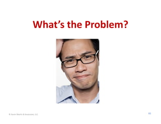 What’s the Problem?




© Karen Martin & Associates, LLC                61
 