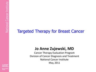 Jo Anne Zujewski, MD
Cancer Therapy Evaluation Program
Division of Cancer Diagnosis and Treatment
National Cancer Institute
May, 2011
Targeted Therapy for Breast Cancer
 