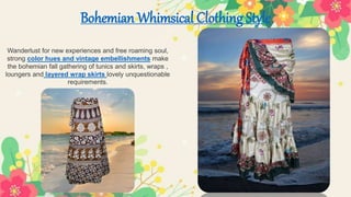 Bohemian Whimsical Clothing Style
Wanderlust for new experiences and free roaming soul,
strong color hues and vintage embellishments make
the bohemian fall gathering of tunics and skirts, wraps ,
loungers and layered wrap skirts lovely unquestionable
requirements.
 