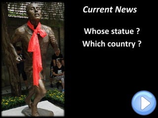 Current News
Whose statue ?
Which country ?
 