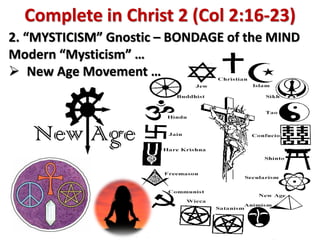 Complete in Christ 2 (Col 2:16-23)
2. “MYSTICISM” Gnostic – BONDAGE of the MIND
Modern “Mysticism” …
 New Age Movement …
 