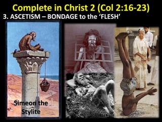 Complete in Christ 2 (Col 2:16-23)
3. ASCETISM – BONDAGE to the ‘FLESH’
Simeon the
Stylite
 