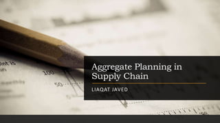 Aggregate Planning in
Supply Chain
LIAQAT JAVED
 