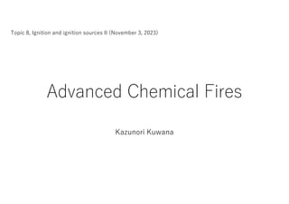 Advanced Chemical Fires
Kazunori Kuwana
Topic 8, Ignition and ignition sources II (November 3, 2023)
 