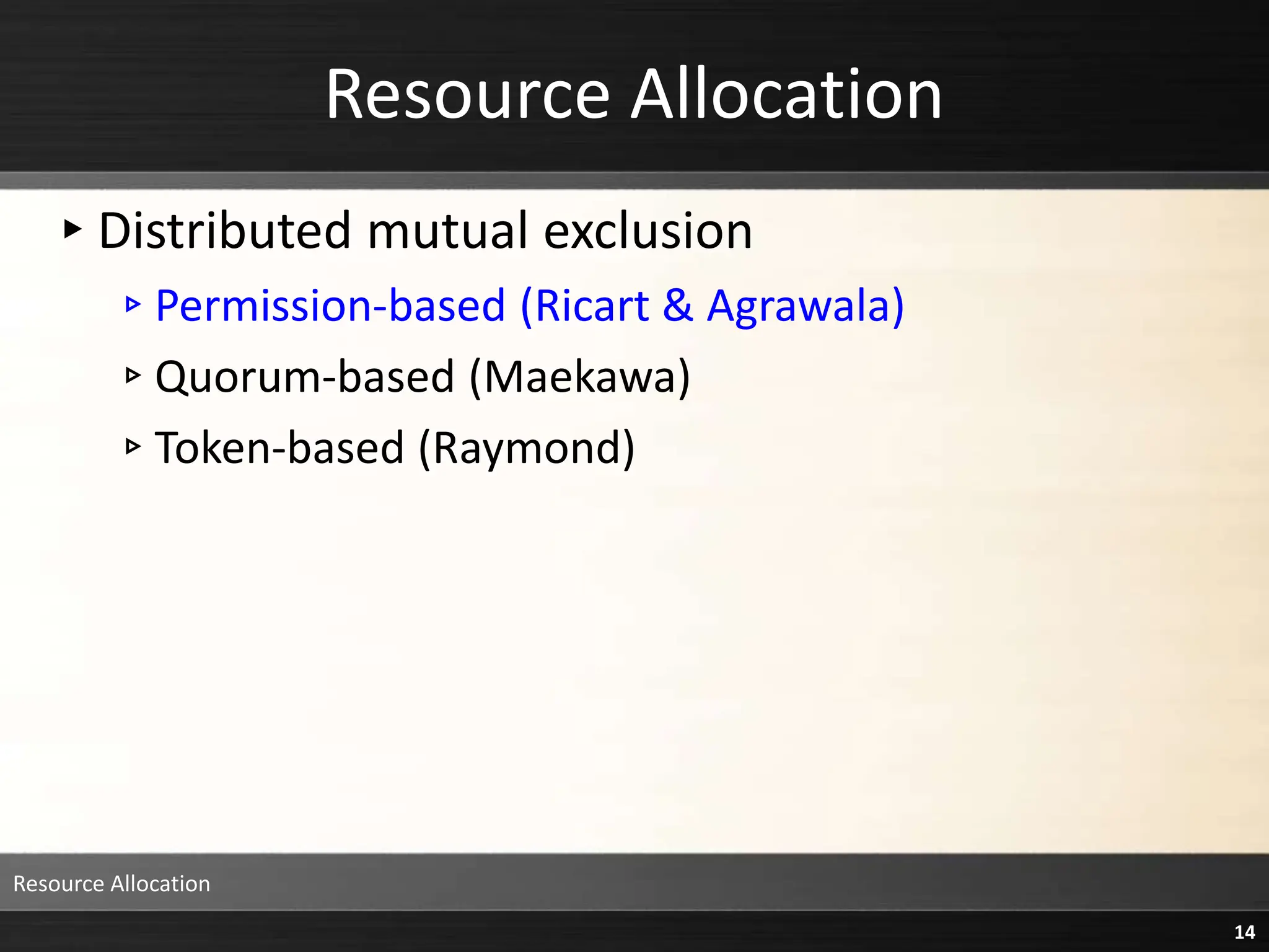 Resource Allocation
▸Distributed mutual exclusion
▹Permission-based (Ricart & Agrawala)
▹Quorum-based (Maekawa)
▹Token-based (Raymond)
Resource Allocation
14
 