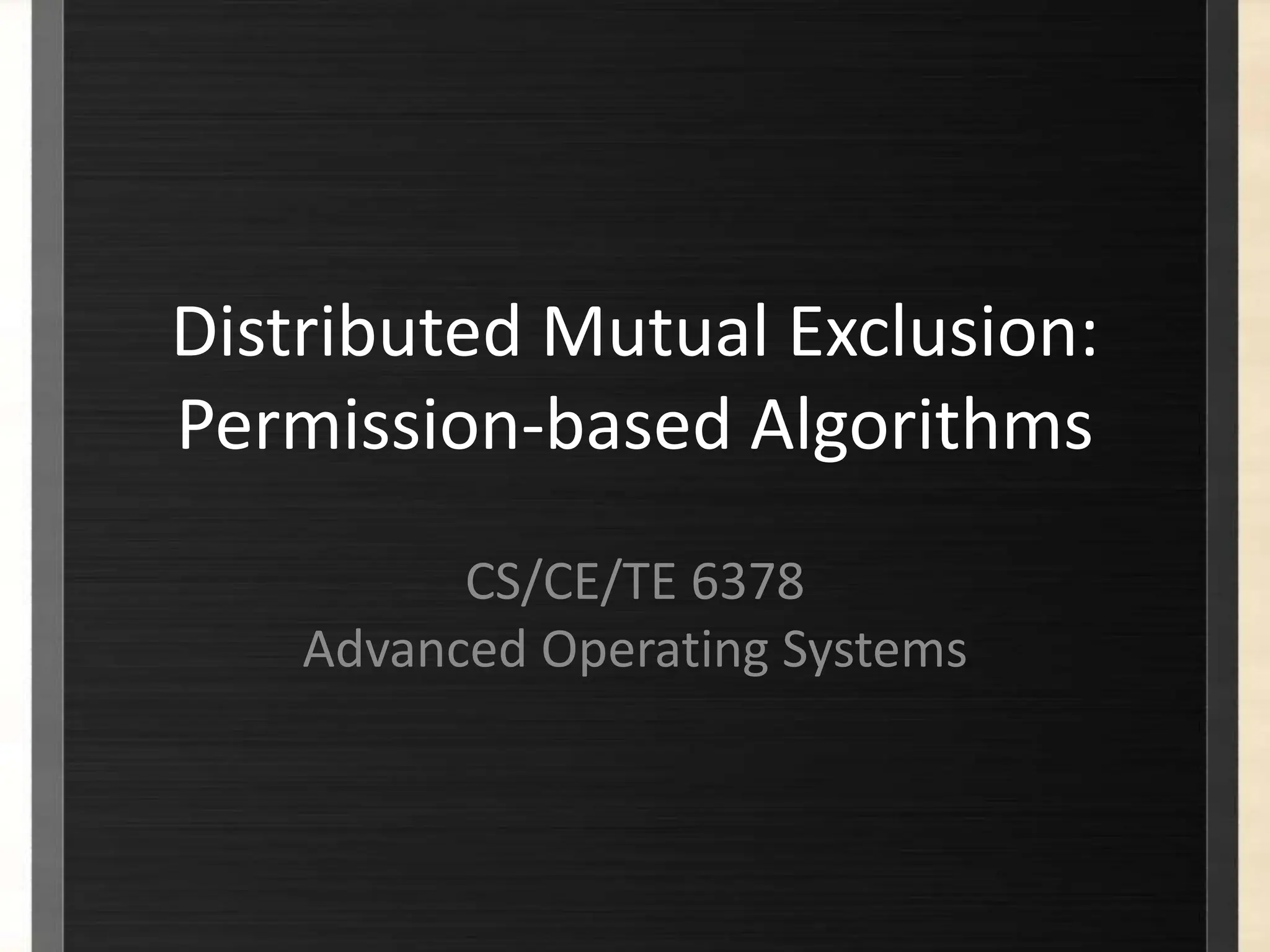 Distributed Mutual Exclusion:
Permission-based Algorithms
CS/CE/TE 6378
Advanced Operating Systems
 