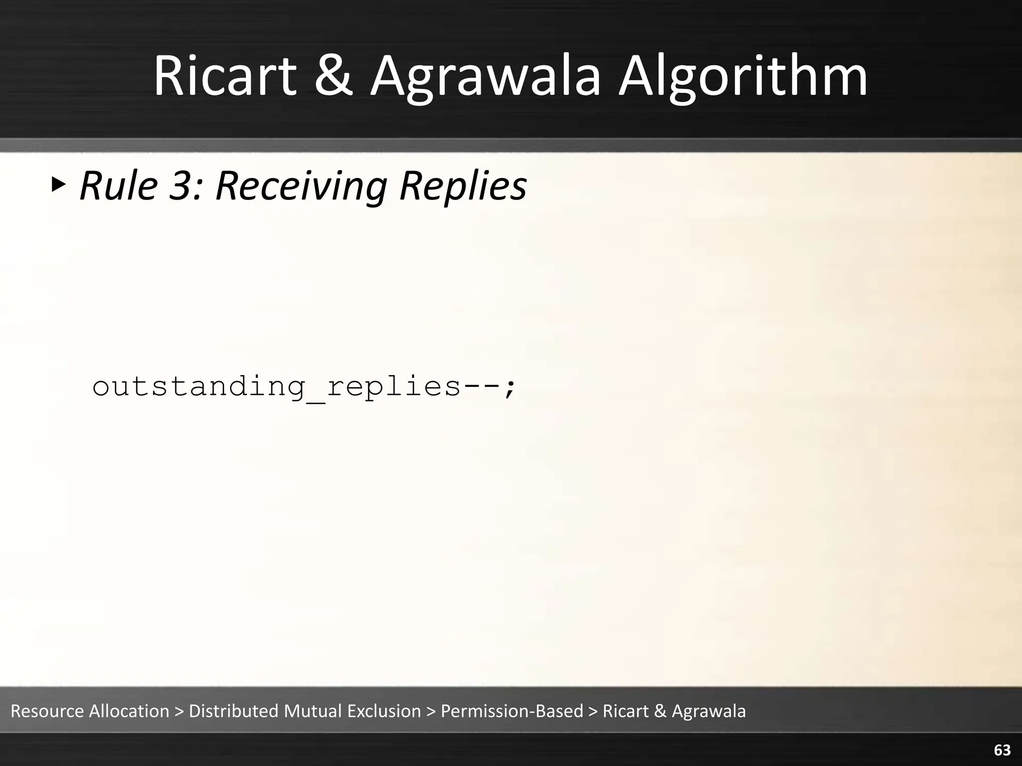 Ricart & Agrawala Algorithm
▸Rule 3: Receiving Replies
outstanding_replies--;
Resource Allocation > Distributed Mutual Exclusion > Permission-Based > Ricart & Agrawala
63
 