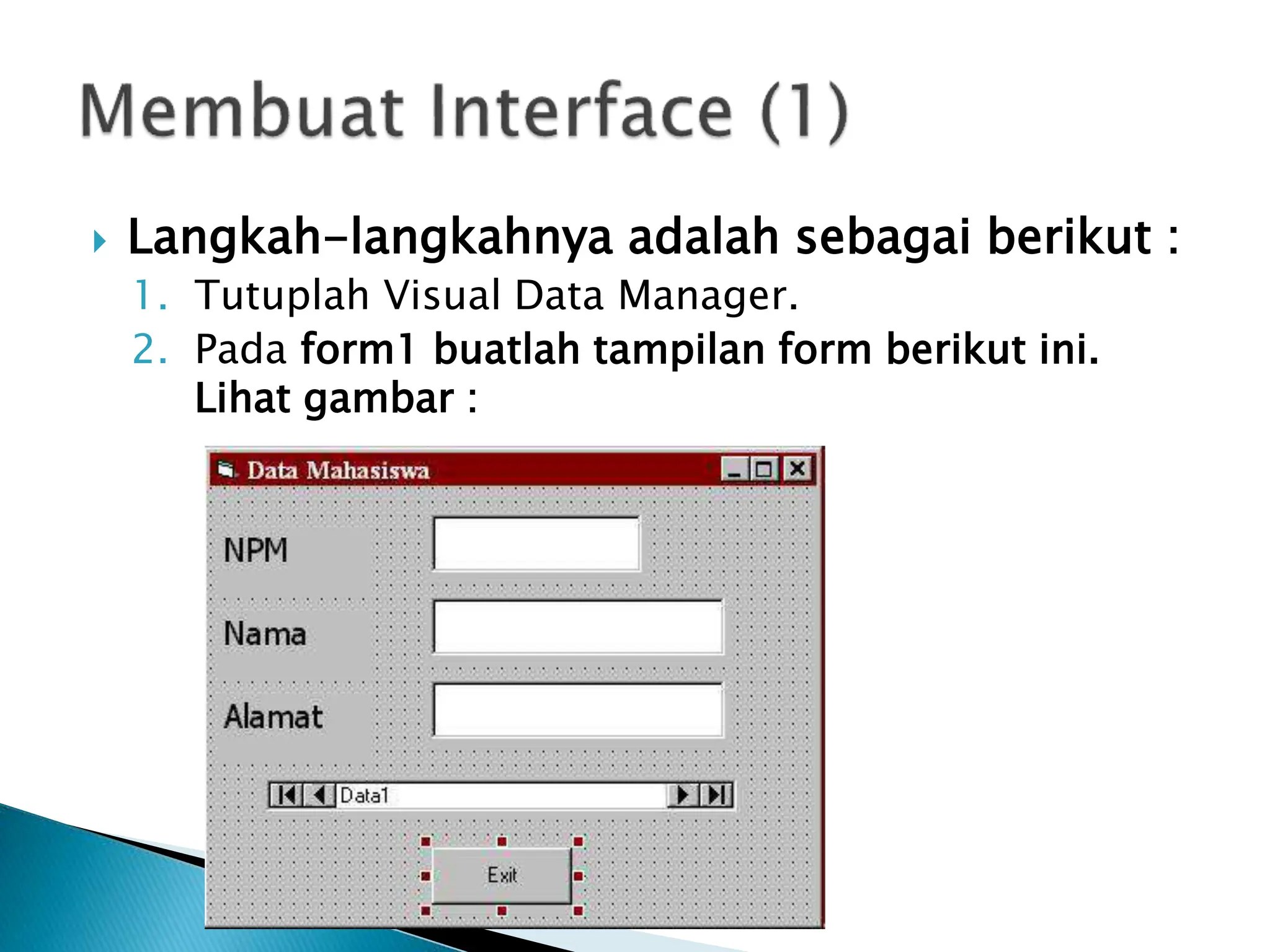  Langkah-langkahnya adalah sebagai berikut :
1. Tutuplah Visual Data Manager.
2. Pada form1 buatlah tampilan form berikut ini.
Lihat gambar :
 
