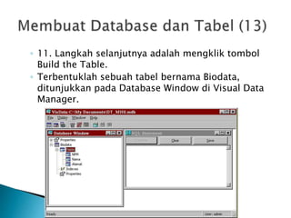 ◦ 11. Langkah selanjutnya adalah mengklik tombol
Build the Table.
◦ Terbentuklah sebuah tabel bernama Biodata,
ditunjukkan pada Database Window di Visual Data
Manager.
 