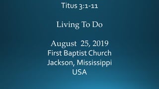 Titus 3:1-11
Living To Do
August 25, 2019
First Baptist Church
Jackson, Mississippi
USA
 