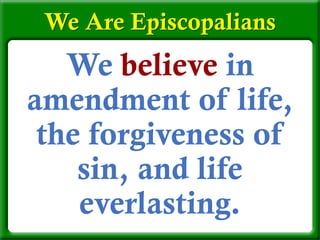 We believe in
amendment of life,
the forgiveness of
sin, and life
everlasting.
We Are Episcopalians
 