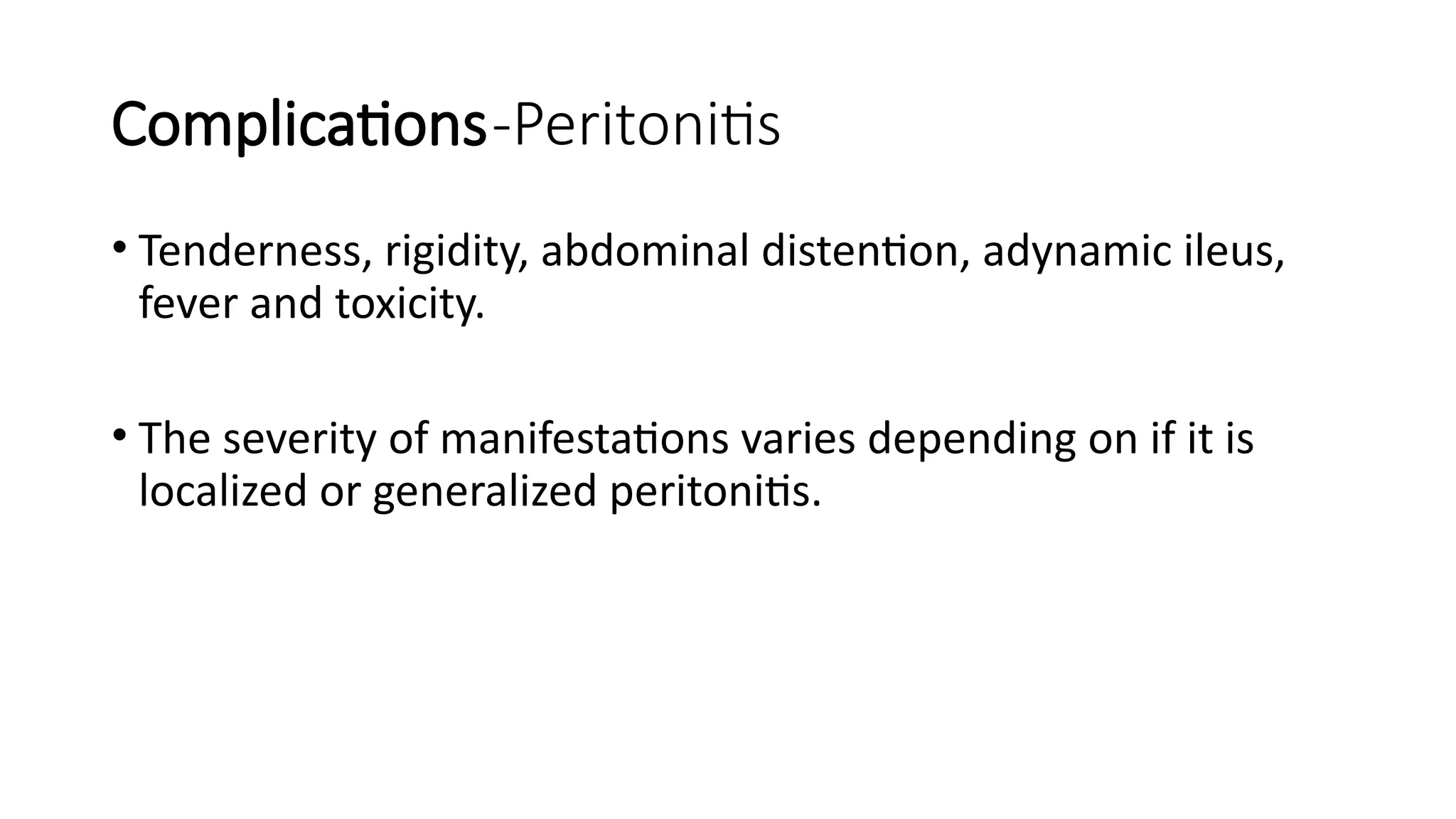 Complications-Peritonitis
• Tenderness, rigidity, abdominal distention, adynamic ileus,
fever and toxicity.
• The severity of manifestations varies depending on if it is
localized or generalized peritonitis.
 