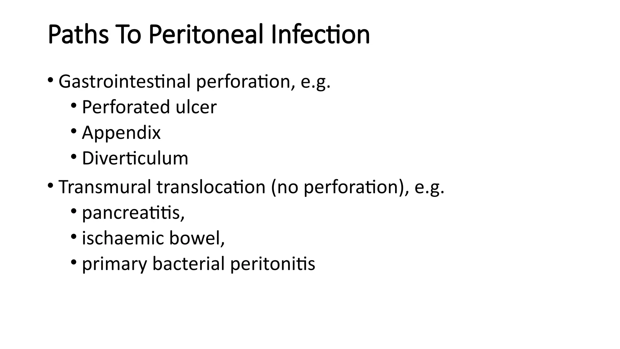 Paths To Peritoneal Infection
• Gastrointestinal perforation, e.g.
• Perforated ulcer
• Appendix
• Diverticulum
• Transmural translocation (no perforation), e.g.
• pancreatitis,
• ischaemic bowel,
• primary bacterial peritonitis
 