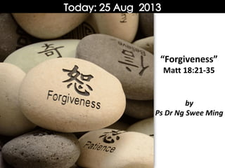 by
Ps Dr Ng Swee Ming
“Forgiveness”
Matt 18:21-35
 