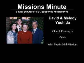 Missions Minute a brief glimpse of CBC-supported Missionaries David & Melody Yoshida Church Planting in Japan With Baptist Mid-Missions 