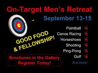 On-Target Men’s Retreat September 13-15 Paintball Canoe Racing Horseshoes Shooting Ping-Pong GOOD FOOD & FELLOWSHIP! Golf And more! Brochures in the Gallery Register Today! 