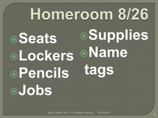 Homeroom 8/26 Seats Lockers Pencils Jobs  8/28/2011 1 Bitsy Griffin Wk 1.1 Problem Solving ,[object Object]