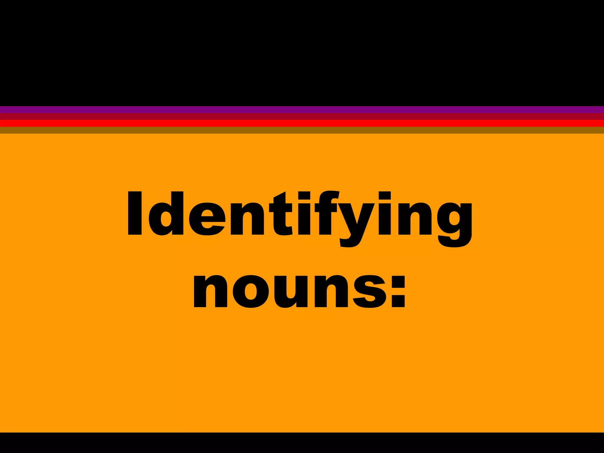 Identifying
  nouns:
 