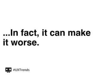 ...In fact, it can make
it worse.

  #UXTrends
 